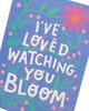 Kindred I've Loved Watching You Bloom Open Card